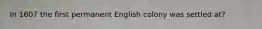 In 1607 the first permanent English colony was settled at?