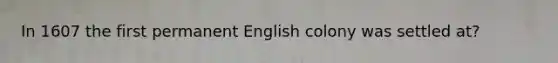 In 1607 the first permanent English colony was settled at?