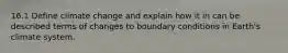 16.1 Define climate change and explain how it in can be described terms of changes to boundary conditions in Earth's climate system.