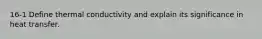 16-1 Define thermal conductivity and explain its significance in heat transfer.