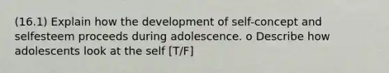 (16.1) Explain how the development of self-concept and selfesteem proceeds during adolescence. o Describe how adolescents look at the self [T/F]