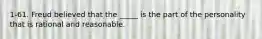 1-61. Freud believed that the _____ is the part of the personality that is rational and reasonable.