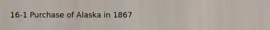 16-1 Purchase of Alaska in 1867