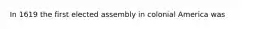 In 1619 the first elected assembly in colonial America was