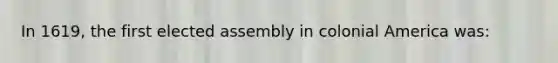 In 1619, the first elected assembly in colonial America was: