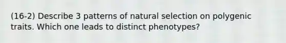 (16-2) Describe 3 patterns of natural selection on polygenic traits. Which one leads to distinct phenotypes?