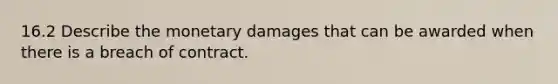 16.2 Describe the monetary damages that can be awarded when there is a breach of contract.