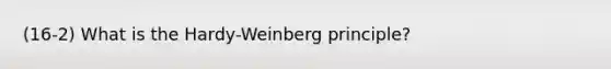 (16-2) What is the Hardy-Weinberg principle?