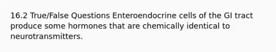 16.2 True/False Questions Enteroendocrine cells of the GI tract produce some hormones that are chemically identical to neurotransmitters.