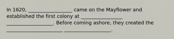 In 1620, __________________ came on the Mayflower and established the first colony at _________________ ___________________. Before coming ashore, they created the _______________________ ___________________.