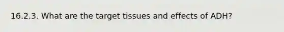 16.2.3. What are the target tissues and effects of ADH?