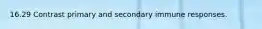 16.29 Contrast primary and secondary immune responses.