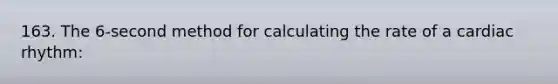 163. The 6-second method for calculating the rate of a cardiac rhythm: