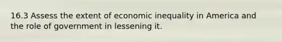 16.3 Assess the extent of economic inequality in America and the role of government in lessening it.