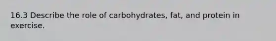 16.3 Describe the role of carbohydrates, fat, and protein in exercise.