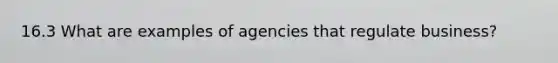 16.3 What are examples of agencies that regulate business?