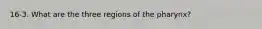 16-3. What are the three regions of the pharynx?