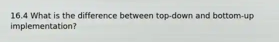 16.4 What is the difference between top-down and bottom-up implementation?