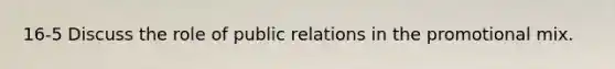 16-5 Discuss the role of public relations in the promotional mix.