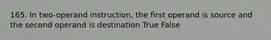 165. In two-operand instruction, the first operand is source and the second operand is destination True False