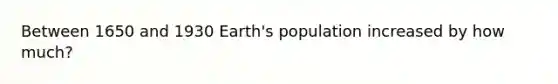 Between 1650 and 1930 Earth's population increased by how much?