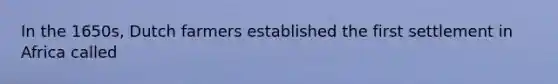In the 1650s, Dutch farmers established the first settlement in Africa called