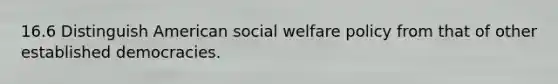 16.6 Distinguish American social welfare policy from that of other established democracies.