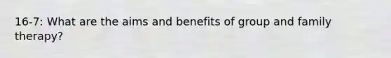 16-7: What are the aims and benefits of group and family therapy?