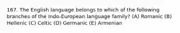 167. The English language belongs to which of the following branches of the Indo-European language family? (A) Romanic (B) Hellenic (C) Celtic (D) Germanic (E) Armenian