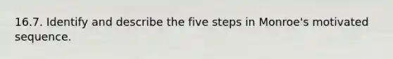 16.7. Identify and describe the five steps in Monroe's motivated sequence.