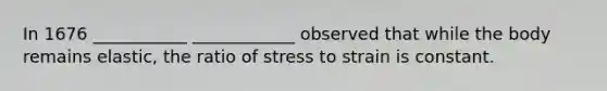 In 1676 ___________ ____________ observed that while the body remains elastic, the ratio of stress to strain is constant.