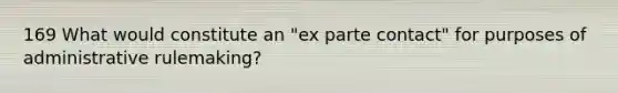 169 What would constitute an "ex parte contact" for purposes of administrative rulemaking?