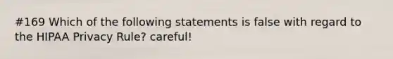 #169 Which of the following statements is false with regard to the HIPAA Privacy Rule? careful!