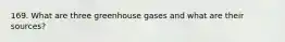 169. What are three greenhouse gases and what are their sources?