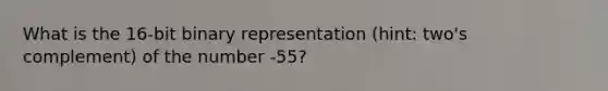 What is the 16-bit binary representation (hint: two's complement) of the number -55?