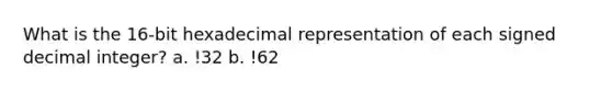 What is the 16-bit hexadecimal representation of each signed decimal integer? a. !32 b. !62