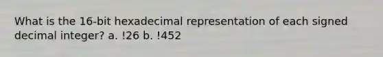 What is the 16-bit hexadecimal representation of each signed decimal integer? a. !26 b. !452