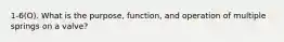 1-6(O). What is the purpose, function, and operation of multiple springs on a valve?