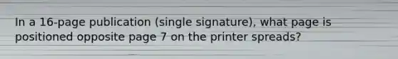 In a 16-page publication (single signature), what page is positioned opposite page 7 on the printer spreads?