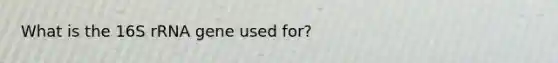 What is the 16S rRNA gene used for?