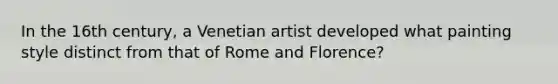 In the 16th century, a Venetian artist developed what painting style distinct from that of Rome and Florence?