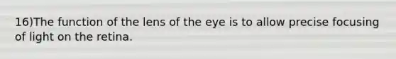 16)The function of the lens of the eye is to allow precise focusing of light on the retina.