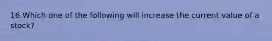 16.Which one of the following will increase the current value of a stock?