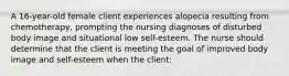 A 16-year-old female client experiences alopecia resulting from chemotherapy, prompting the nursing diagnoses of disturbed body image and situational low self-esteem. The nurse should determine that the client is meeting the goal of improved body image and self-esteem when the client: