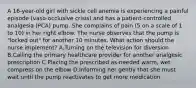 A 16-year-old girl with sickle cell anemia is experiencing a painful episode (vaso-occlusive crisis) and has a patient-controlled analgesia (PCA) pump. She complains of pain (5 on a scale of 1 to 10) in her right elbow. The nurse observes that the pump is "locked out" for another 10 minutes. What action should the nurse implement? A.Turning on the television for diversion B.Calling the primary healthcare provider for another analgesic prescription C.Placing the prescribed as-needed warm, wet compress on the elbow D.Informing her gently that she must wait until the pump reactivates to get more medication