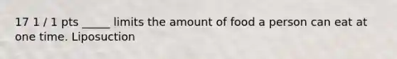 17 1 / 1 pts _____ limits the amount of food a person can eat at one time. Liposuction