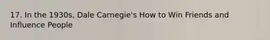 17. In the 1930s, Dale Carnegie's How to Win Friends and Influence People