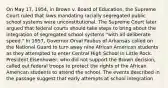 On May 17, 1954, in Brown v. Board of Education, the Supreme Court ruled that laws mandating racially segregated public school systems were unconstitutional. The Supreme Court later argued that federal courts should take steps to bring about the integration of segregated school systems "with all deliberate speed." In 1957, Governor Orval Faubus of Arkansas called on the National Guard to turn away nine African American students as they attempted to enter Central High School in Little Rock. President Eisenhower, who did not support the Brown decision, called out federal troops to protect the rights of the African American students to attend the school. The events described in the passage suggest that early attempts at school integration