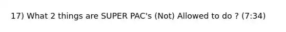 17) What 2 things are SUPER PAC's (Not) Allowed to do ? (7:34)