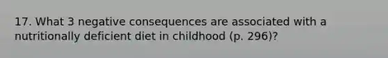 17. What 3 negative consequences are associated with a nutritionally deficient diet in childhood (p. 296)?